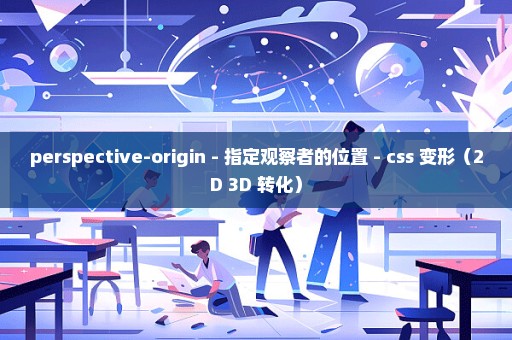 perspective-origin - 指定观察者的位置 - css 变形（2D 3D 转化）