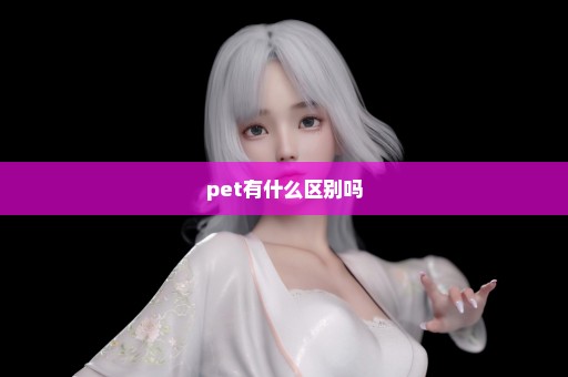 pet有什么区别吗