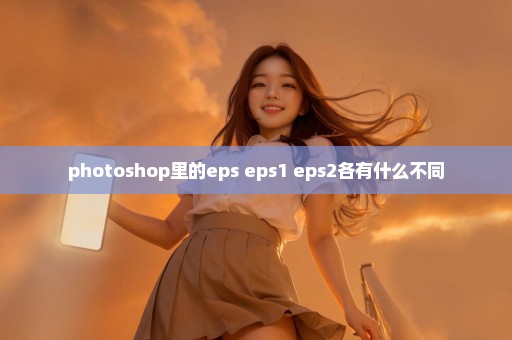 photoshop里的eps eps1 eps2各有什么不同