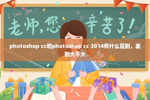 photoshop cc和photoshop cc 2014有什么区别，差别大不大