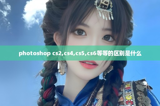 photoshop cs2,cs4,cs5,cs6等等的区别是什么