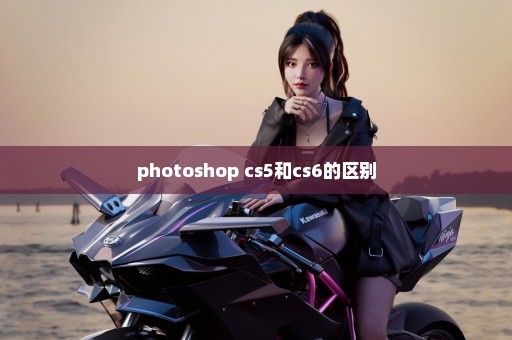 photoshop cs5和cs6的区别