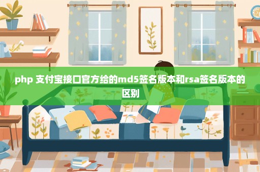 php 支付宝接口官方给的md5签名版本和rsa签名版本的区别