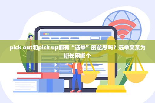 pick out和pick up都有“选举”的意思吗？选举某某为班长用哪个