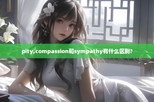 pity,compassion和sympathy有什么区别?