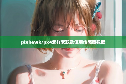 pixhawk/px4怎样获取及使用传感器数据