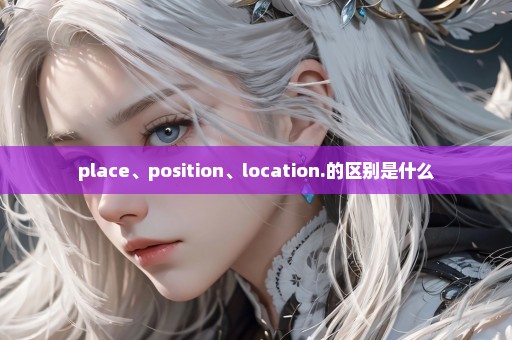 place、position、location.的区别是什么