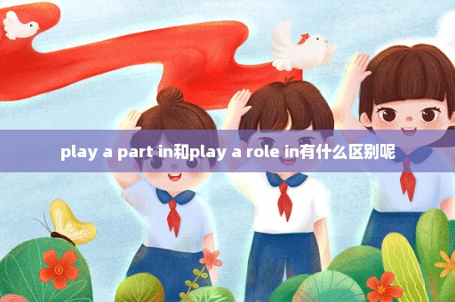 play a part in和play a role in有什么区别呢