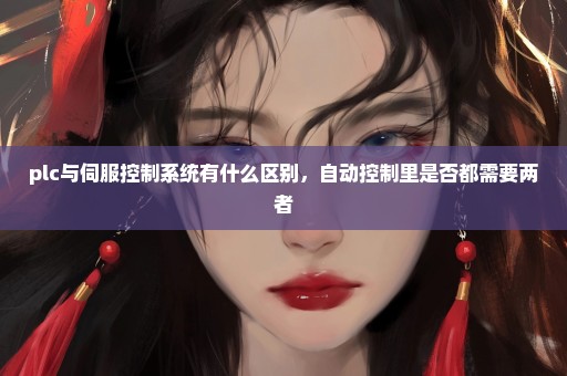 plc与伺服控制系统有什么区别，自动控制里是否都需要两者