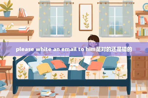 please white an email to him是对的还是错的