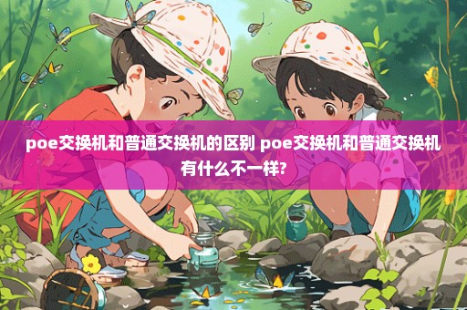 poe交换机和普通交换机的区别 poe交换机和普通交换机有什么不一样?