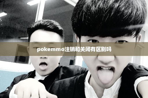 pokemmo注销和关闭有区别吗