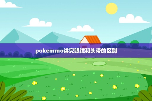 pokemmo讲究眼镜和头带的区别