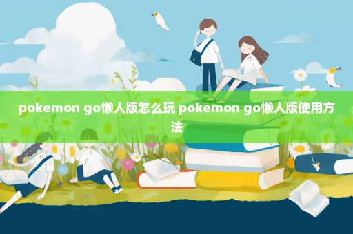 pokemon go懒人版怎么玩 pokemon go懒人版使用方法