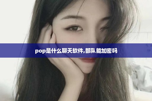 pop是什么聊天软件,部队能加密吗