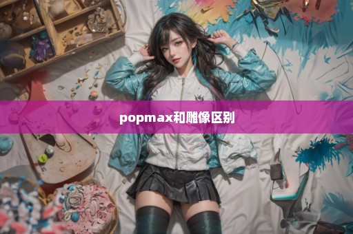 popmax和雕像区别