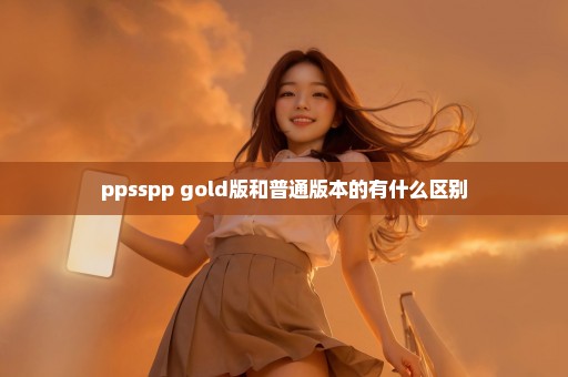 ppsspp gold版和普通版本的有什么区别