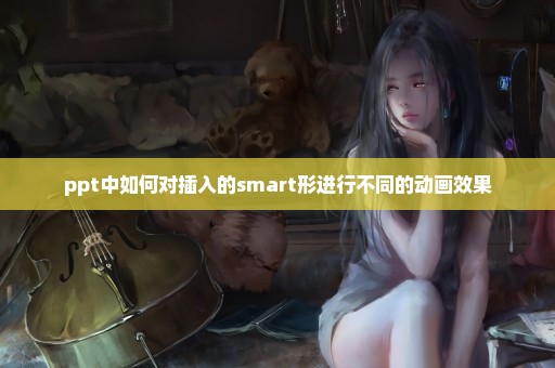 ppt中如何对插入的smart形进行不同的动画效果