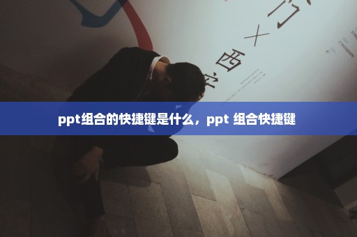 ppt组合的快捷键是什么，ppt 组合快捷键 