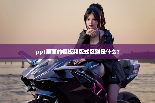 ppt里面的模板和版式区别是什么？