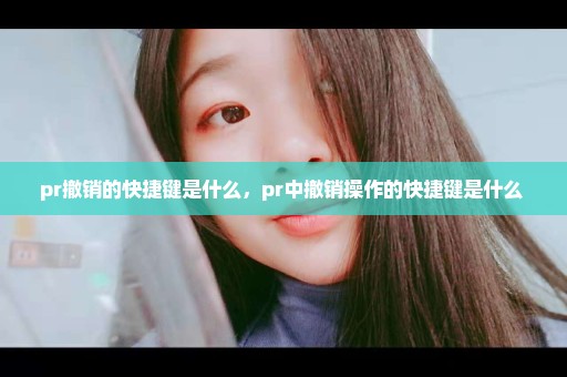 pr撤销的快捷键是什么，pr中撤销操作的快捷键是什么 