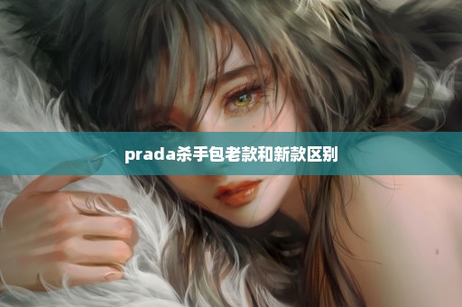 prada杀手包老款和新款区别