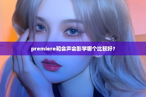 premiere和会声会影学哪个比较好？