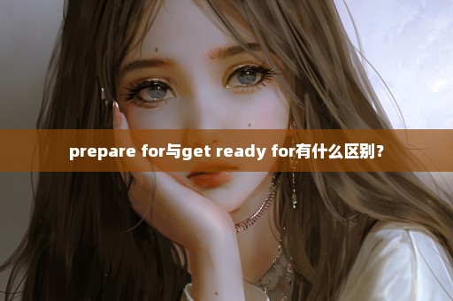 prepare for与get ready for有什么区别？