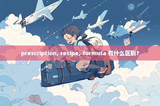 prescription, recipe, formula 有什么区别？