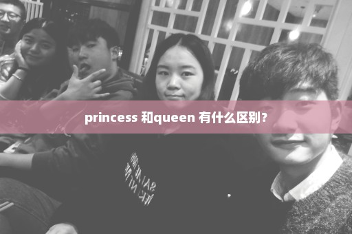 princess 和queen 有什么区别？