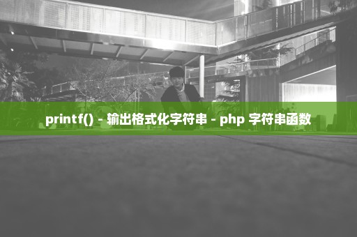 printf() - 输出格式化字符串 - php 字符串函数