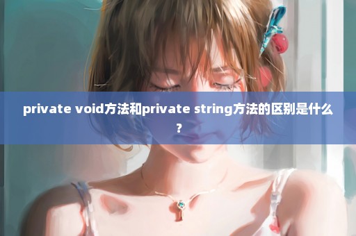 private void方法和private string方法的区别是什么？