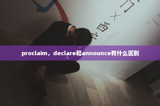 proclaim，declare和announce有什么区别