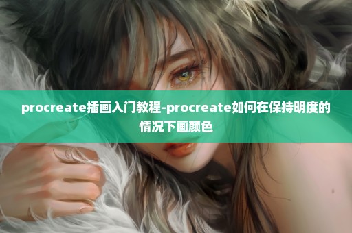 procreate插画入门教程-procreate如何在保持明度的情况下画颜色