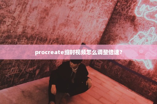 procreate缩时视频怎么调整倍速？