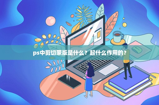 ps中剪切蒙版是什么？起什么作用的？