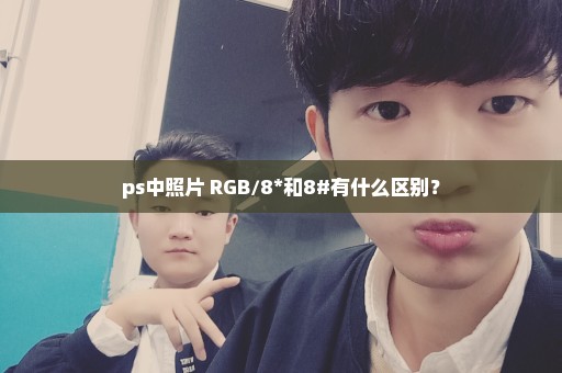 ps中照片 RGB/8*和8#有什么区别？