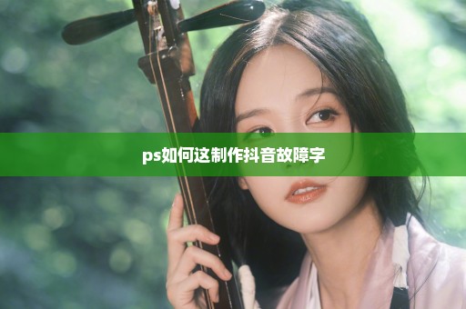 ps如何这制作抖音故障字