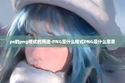 ps的png格式的用途-PNG是什么格式PNG是什么意思