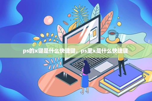 ps的x键是什么快捷键，ps里x是什么快捷键 