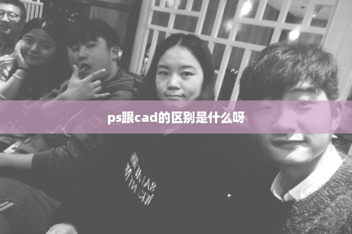 ps跟cad的区别是什么呀