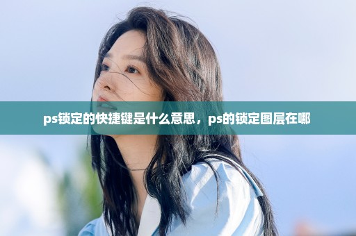 ps锁定的快捷键是什么意思，ps的锁定图层在哪 