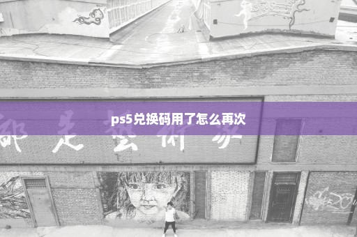 ps5兑换码用了怎么再次