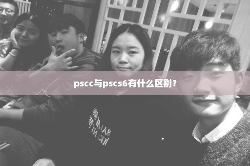 pscc与pscs6有什么区别？