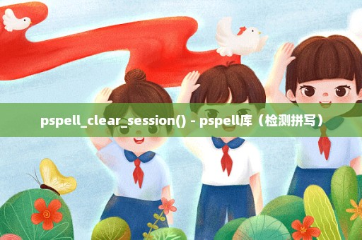 pspell_clear_session() - pspell库（检测拼写）