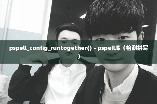 pspell_config_runtogether() - pspell库（检测拼写）