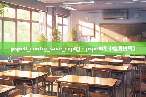 pspell_config_save_repl() - pspell库（检测拼写）