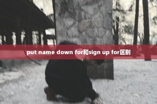 put name down for和sign up for区别