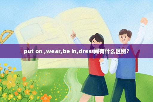 put on ,wear,be in,dress间有什么区别？