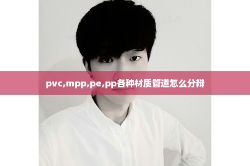 pvc,mpp,pe,pp各种材质管道怎么分辩